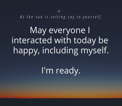 Affirmation May everyone I interacted with today be happy, including myself- I'm ready to reset-
